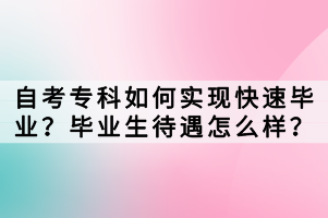 自考專科如何實(shí)現(xiàn)快速畢業(yè)？畢業(yè)生待遇怎么樣？