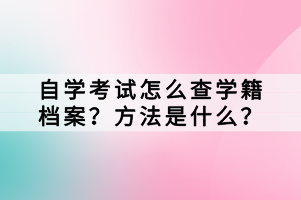 自學(xué)考試怎么查學(xué)籍檔案？方法是什么？