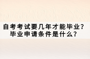 自考考試要幾年才能畢業(yè)？畢業(yè)申請(qǐng)條件是什么？