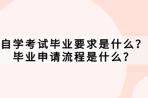 自學考試畢業(yè)要求是什么？畢業(yè)申請流程是什么？