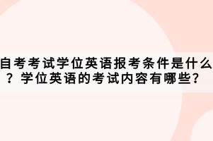 自考考試學(xué)位英語(yǔ)報(bào)考條件是什么？學(xué)位英語(yǔ)的考試內(nèi)容有哪些？