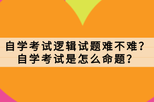 自學(xué)考試邏輯試題難不難？自學(xué)考試是怎么命題？