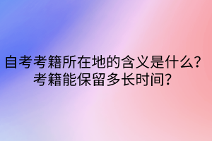 自考考籍所在地的含義是什么？考籍能保留多長時間？