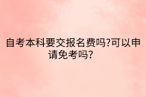 自考本科要交報名費嗎?可以申請免考嗎？