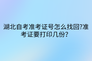 湖北自考準(zhǔn)考證號怎么找回?準(zhǔn)考證要打印幾份？