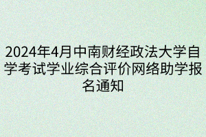2024年4月中南財經政法大學自學考試學業(yè)綜合評價網絡助學報名通知