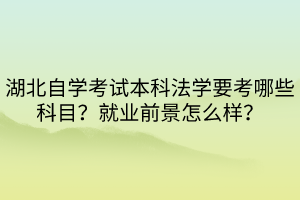 湖北自學(xué)考試本科法學(xué)要考哪些科目？就業(yè)前景怎么樣？