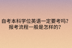 自考本科學位英語一定要考嗎？報考流程一般是怎樣的？
