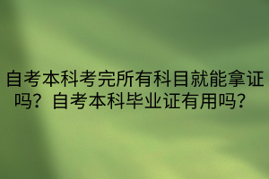 自考本科考完所有科目就能拿證嗎？自考本科畢業(yè)證有用嗎？