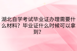湖北自學(xué)考試畢業(yè)證辦理需要什么材料？畢業(yè)證什么時候可以拿到？