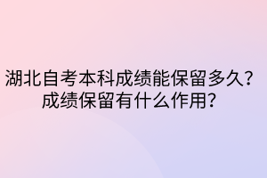湖北自考本科成績(jī)能保留多久？成績(jī)保留有什么作用？