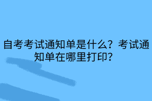 自考考試通知單是什么？考試通知單在哪里打?。?>
                            </a>
                        </div>
                        <div   id=