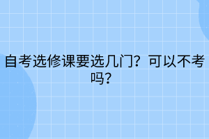 自考選修課要選幾門？可以不考嗎？