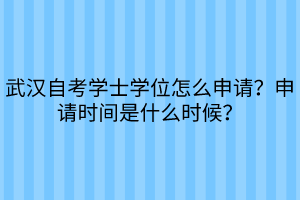 武漢自考學士學位怎么申請？申請時間是什么時候？