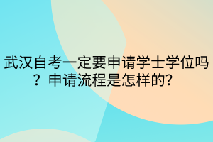 武漢自考一定要申請學(xué)士學(xué)位嗎？申請流程是怎樣的？