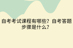 自考考試課程有哪些？自考答題步驟是什么？