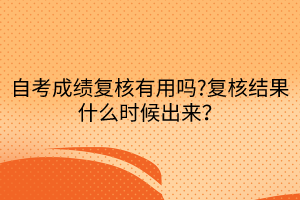 自考成績(jī)復(fù)核有用嗎?復(fù)核結(jié)果什么時(shí)候出來(lái)？