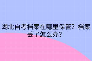 湖北自考檔案在哪里保管？檔案丟了怎么辦？