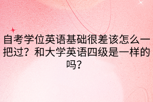 自考學(xué)位英語(yǔ)基礎(chǔ)很差該怎么一把過(guò)？和大學(xué)英語(yǔ)四級(jí)是一樣的嗎？