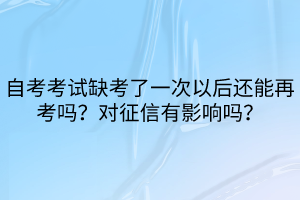 自考考試缺考了一次以后還能再考嗎？對(duì)征信有影響嗎？