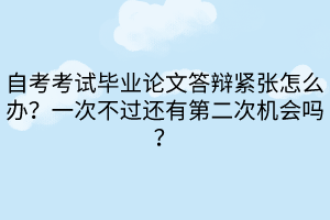 自考考試畢業(yè)論文答辯緊張?jiān)趺崔k？一次不過(guò)還有第二次機(jī)會(huì)嗎？