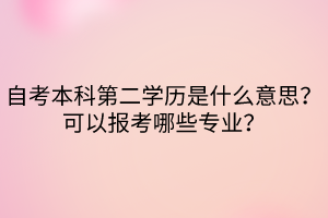 自考本科第二學(xué)歷是什么意思？可以報考哪些專業(yè)？