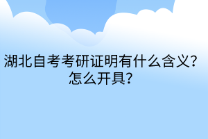 湖北自考考研證明有什么含義？怎么開(kāi)具？