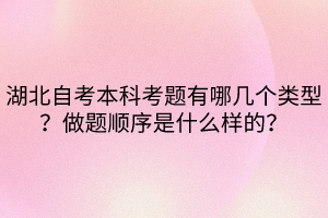 湖北自考本科考題有哪幾個(gè)類型？做題順序是什么樣的？