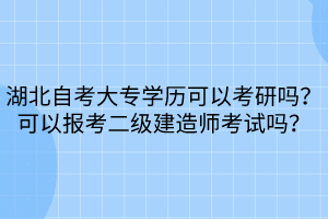 湖北自考大專(zhuān)學(xué)歷可以考研嗎？可以報(bào)考二級(jí)建造師考試嗎？