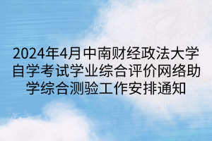 2024年4月中南財經政法大學自學考試學業(yè)綜合評價網絡助學綜合測驗工作安排通知