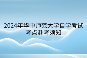 2024年華中師范大學自學考試考點赴考須知