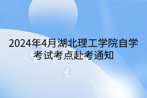 2024年4月湖北理工學院自學考試考點赴考通知