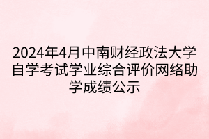 2024年4月中南財經政法大學自學考試學業(yè)綜合評價網絡助學成績公示