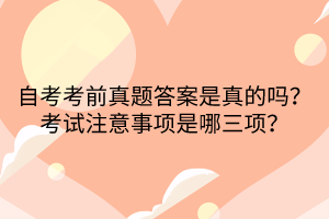 自考考前真題答案是真的嗎？考試注意事項(xiàng)是哪三項(xiàng)？