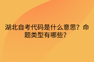 湖北自考代碼是什么意思？命題類型有哪些？