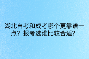湖北自考和成考哪個(gè)更靠譜一點(diǎn)？報(bào)考選誰(shuí)比較合適？