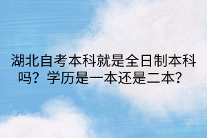 湖北自考本科就是全日制本科嗎？學(xué)歷是一本還是二本？