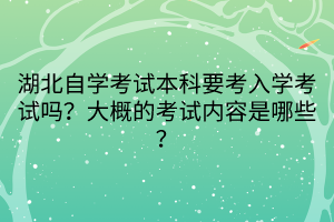 湖北自學考試本科要考入學考試嗎？大概的考試內容是哪些？