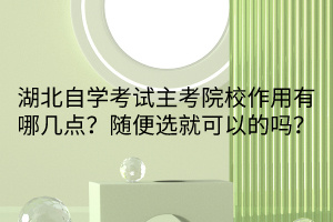 湖北自學(xué)考試主考院校作用有哪幾點(diǎn)？隨便選就可以的嗎？