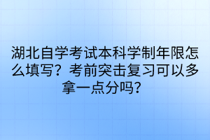 湖北自學(xué)考試本科學(xué)制年限怎么填寫？考前突擊復(fù)習(xí)可以多拿一點(diǎn)分嗎？