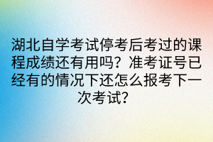 湖北自學(xué)考試?？己罂歼^的課程成績還有用嗎？準(zhǔn)考證號已經(jīng)有的情況下還怎么報考下一次考試？