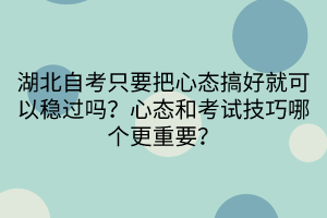 湖北自考只要把心態(tài)搞好就可以穩(wěn)過嗎？心態(tài)和考試技巧哪個(gè)更重要？