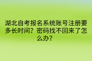 湖北自考報(bào)名系統(tǒng)賬號(hào)注冊(cè)要多長時(shí)間？密碼找不回來了怎么辦？