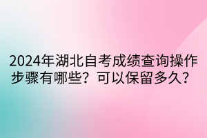 2024年湖北自考成績查詢操作步驟有哪些？可以保留多久？