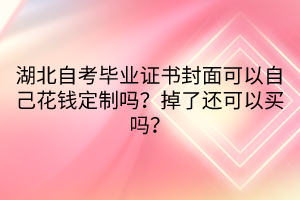 湖北自考畢業(yè)證書封面可以自己花錢定制嗎？掉了還可以買嗎？