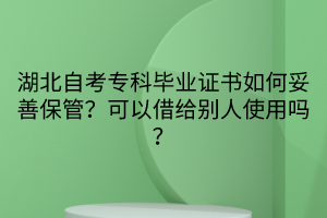 湖北自考?？飘厴I(yè)證書如何妥善保管？可以借給別人使用嗎？