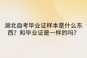 湖北自考畢業(yè)證樣本是什么東西？和畢業(yè)證是一樣的嗎？