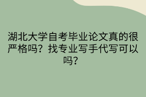 湖北大學(xué)自考畢業(yè)論文真的很嚴(yán)格嗎？找專業(yè)寫手代寫可以嗎？