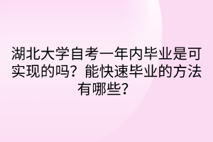 湖北大學(xué)自考一年內(nèi)畢業(yè)是可實現(xiàn)的嗎？能快速畢業(yè)的方法有哪些？