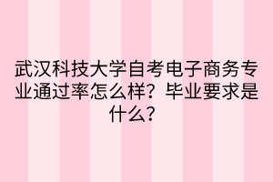 武漢科技大學(xué)自考電子商務(wù)專業(yè)通過(guò)率怎么樣？畢業(yè)要求是什么？